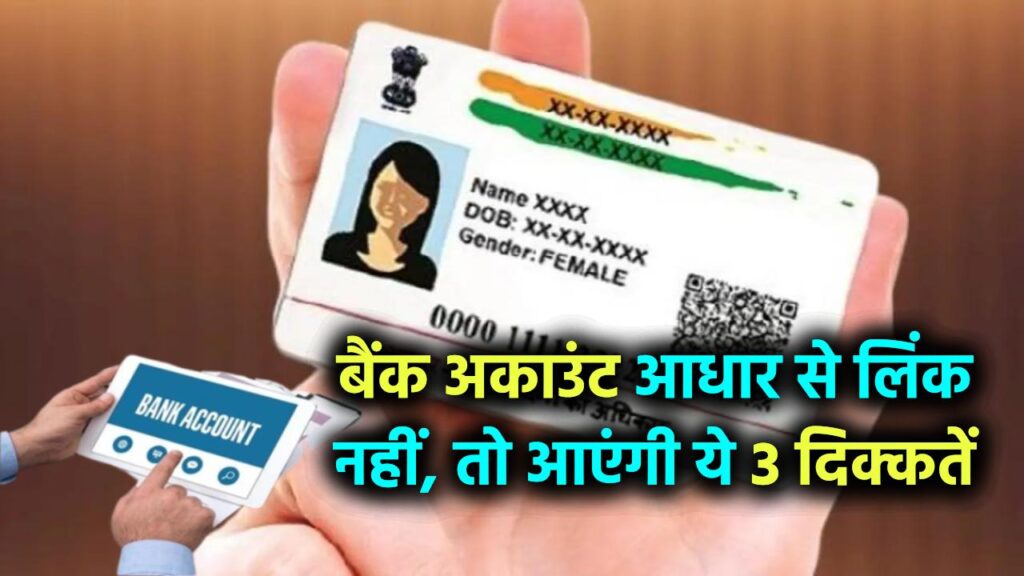 आधार बैंक खाता लिंक: अगर आपका बैंक अकाउंट आधार से लिंक नहीं, तो ये 3 दिक्कतें आएंगी।