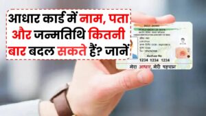Aadhaar Card Update: नाम, पता और जन्मतिथि कितनी बार बदल सकते हैं? जानें पूरी प्रक्रिया और UIDAI के नियम