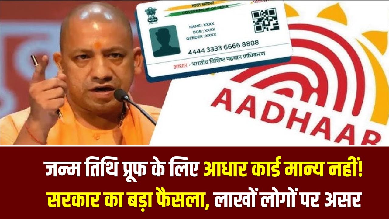 UP Govt Alert: जन्म तिथि प्रूफ के लिए आधार कार्ड मान्य नहीं! सरकार का बड़ा फैसला, लाखों लोगों पर असर