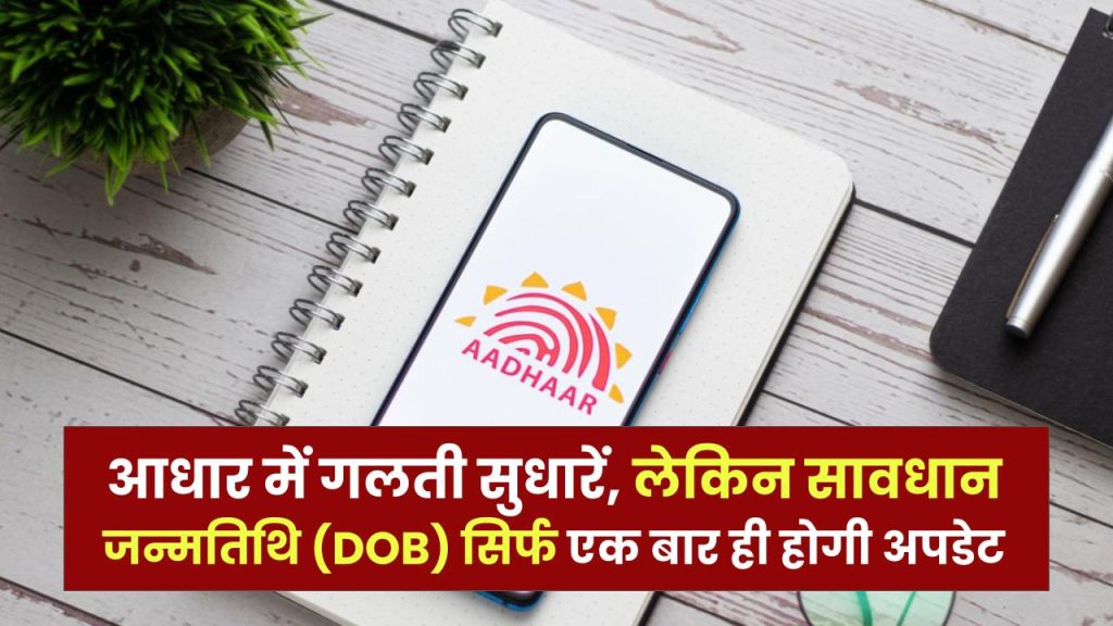 आधार में गलती सुधारें, लेकिन सावधान! जन्मतिथि (DOB) सिर्फ एक बार ही होगी अपडेट—घर बैठे सुधारने का तरीका