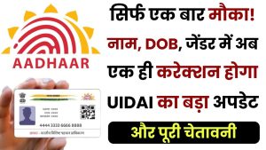 सिर्फ एक बार मौका! नाम, DOB, जेंडर में अब एक ही करेक्शन होगा—UIDAI का बड़ा अपडेट और पूरी चेतावनी