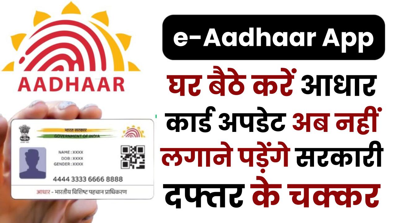 e-Aadhaar App: घर बैठे करें आधार कार्ड अपडेट – अब नहीं लगाने पड़ेंगे सरकारी दफ्तर के चक्कर