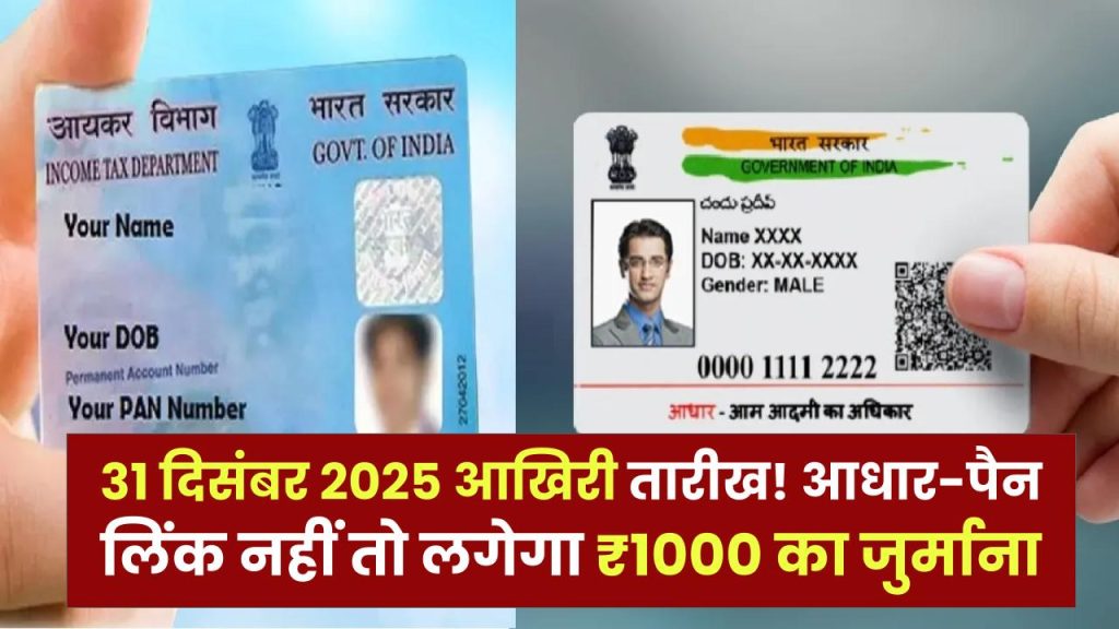 PAN-Aadhaar Linking: 31 दिसंबर 2025 आखिरी तारीख! आधार-पैन लिंक नहीं तो लगेगा ₹1000 का जुर्माना, सरकार की सख्त चेतावनी