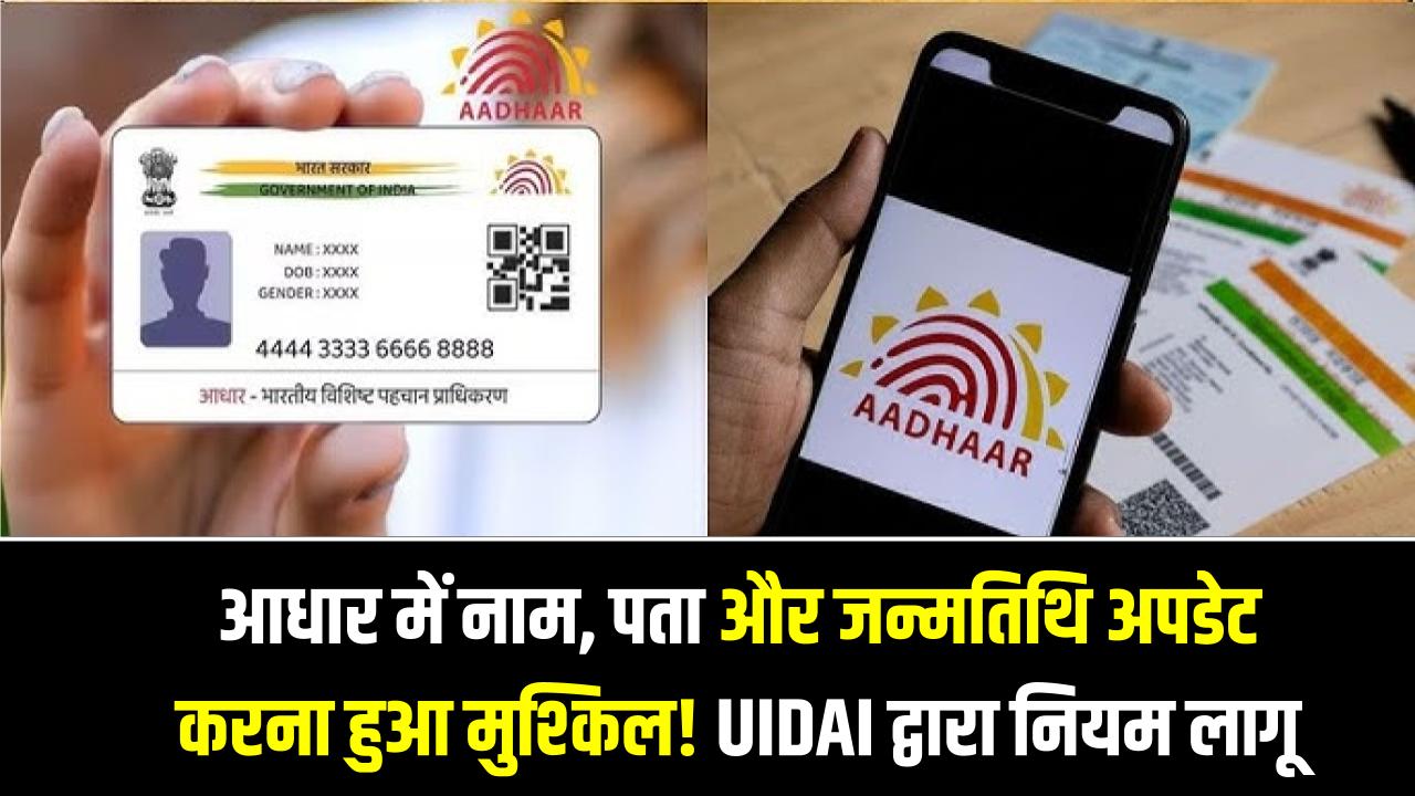 आधार में नाम, पता और जन्मतिथि अपडेट करना हुआ मुश्किल! UIDAI ने नए डॉक्यूमेंट नियम किए लागू, जानें क्या बदला