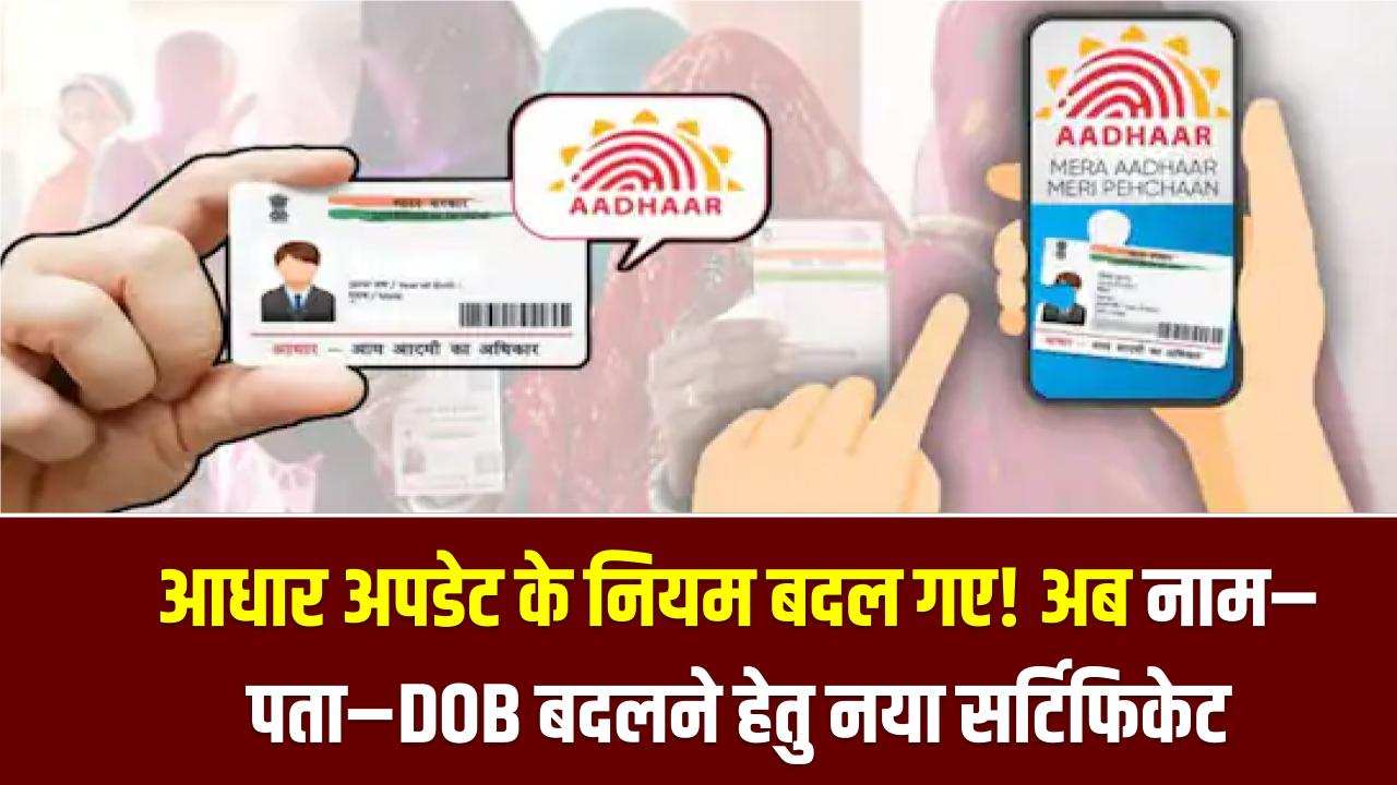आधार अपडेट के नियम बदल गए! नाम–पता–DOB बदलने के लिए अब चाहिए ये नया सर्टिफिकेट—UIDAI का लेटेस्ट ऑर्डर