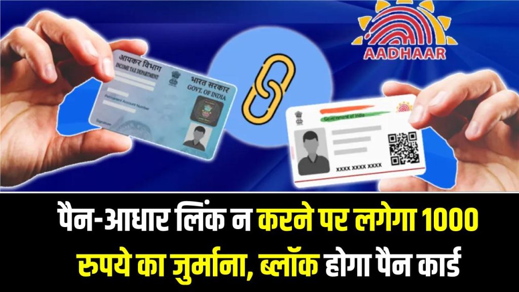 PAN-Aadhaar Link: पैन-आधार लिंक न करने पर लगेगा 1000 रुपये का जुर्माना, ब्लॉक होगा पैन कार्ड