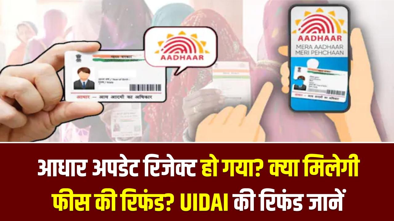 आधार अपडेट रिजेक्ट हो गया? क्या मिलेगी फीस की रिफंड? UIDAI की रिफंड पॉलिसी के बारे में जानें