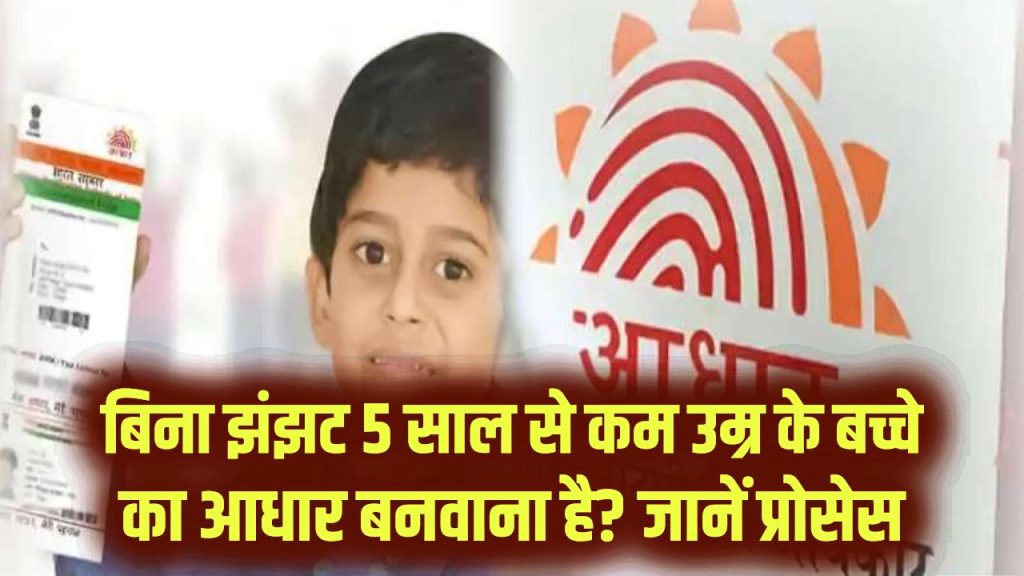 5 साल से कम उम्र के बच्चे का आधार बनवाना है? बिना झंझट जानें डॉक्यूमेंट्स और पूरा प्रोसेस