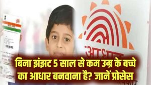 5 साल से कम उम्र के बच्चे का आधार बनवाना है? बिना झंझट जानें डॉक्यूमेंट्स और पूरा प्रोसेस
