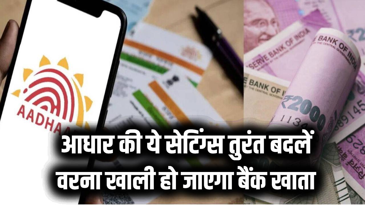 Aadhaar Alert: सावधान! आधार की ये सेटिंग्स तुरंत बदलें वरना खाली हो जाएगा बैंक खाता